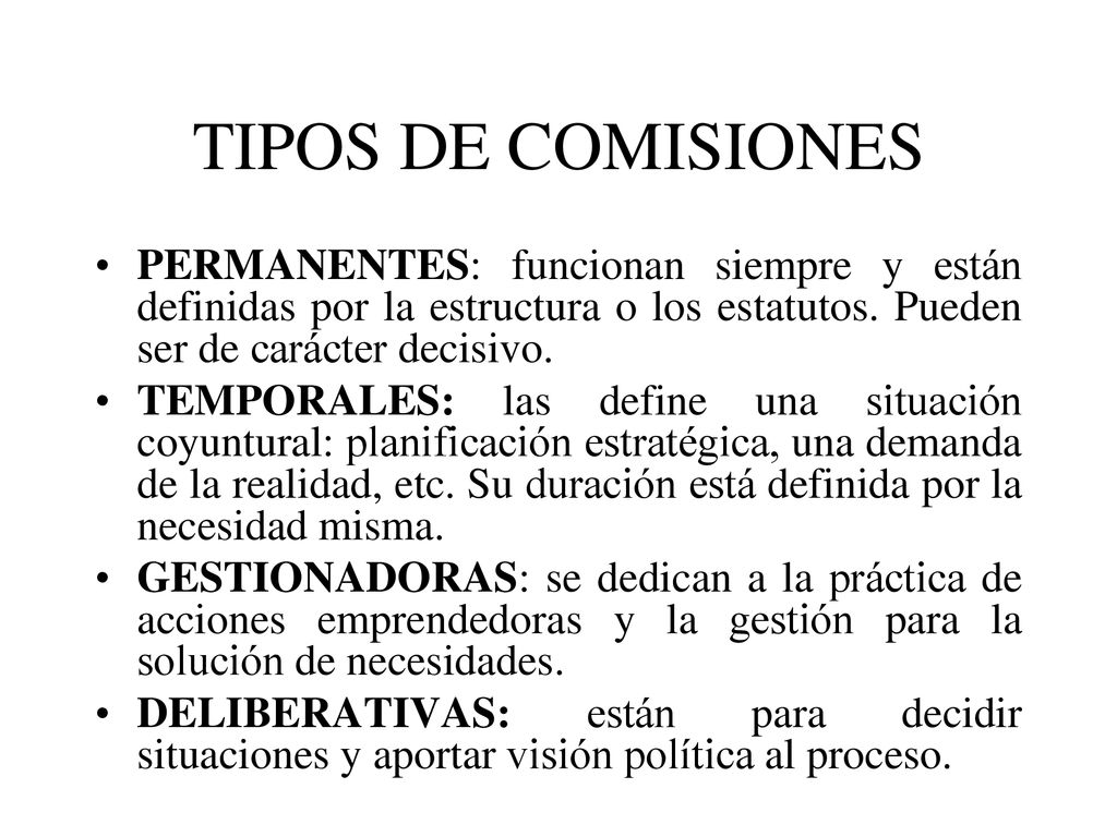 TIPOS DE COMISIONES PERMANENTES: funcionan siempre y están definidas por la estructura o los estatutos. Pueden ser de carácter decisivo.