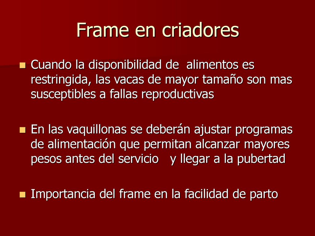 Frame en criadores Cuando la disponibilidad de alimentos es restringida, las vacas de mayor tamaño son mas susceptibles a fallas reproductivas.