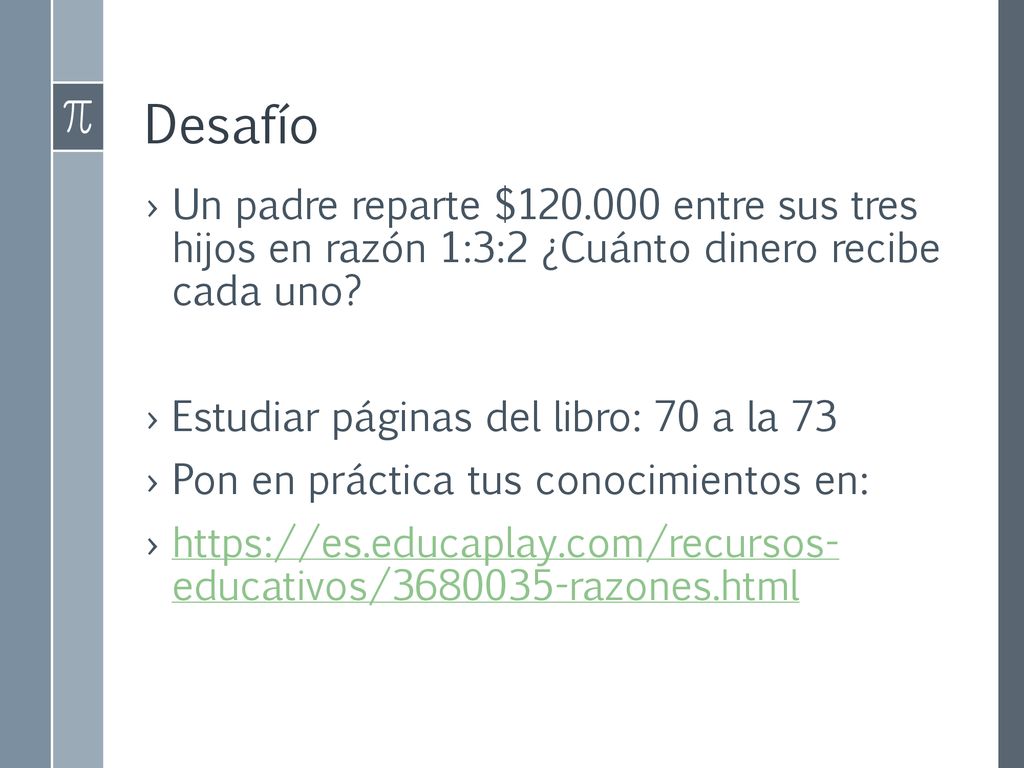 Desafío Un padre reparte $ entre sus tres hijos en razón 1:3:2 ¿Cuánto dinero recibe cada uno