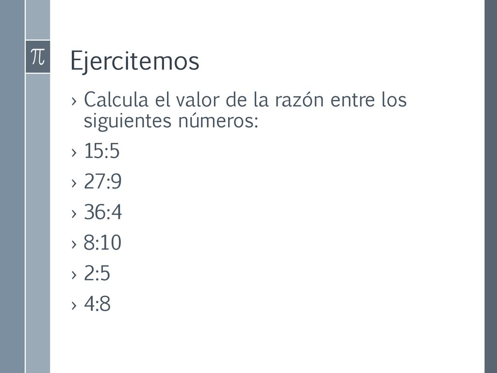 Ejercitemos Calcula el valor de la razón entre los siguientes números: