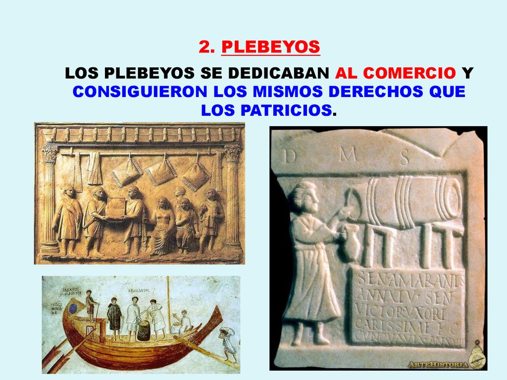 2. PLEBEYOS LOS PLEBEYOS SE DEDICABAN AL COMERCIO Y CONSIGUIERON LOS MISMOS DERECHOS QUE LOS PATRICIOS.