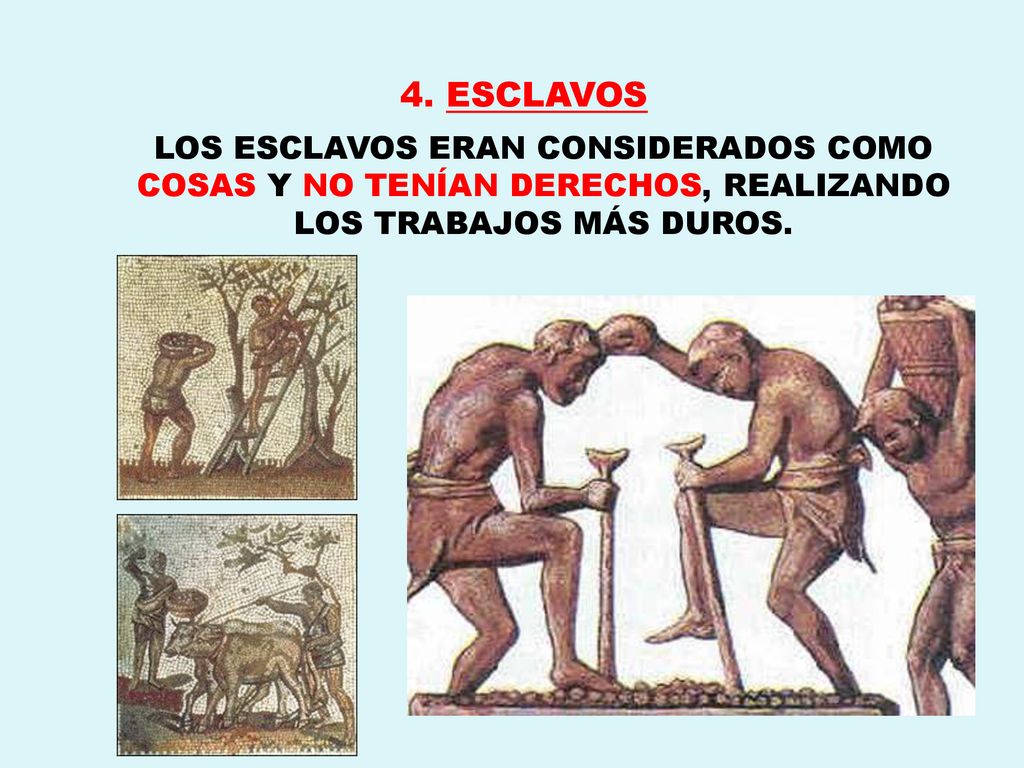 4. ESCLAVOS LOS ESCLAVOS ERAN CONSIDERADOS COMO COSAS Y NO TENÍAN DERECHOS, REALIZANDO LOS TRABAJOS MÁS DUROS.