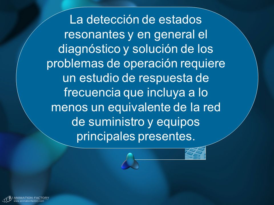 La detección de estados resonantes y en general el diagnóstico y solución de los problemas de operación requiere un estudio de respuesta de frecuencia que incluya a lo menos un equivalente de la red de suministro y equipos principales presentes.