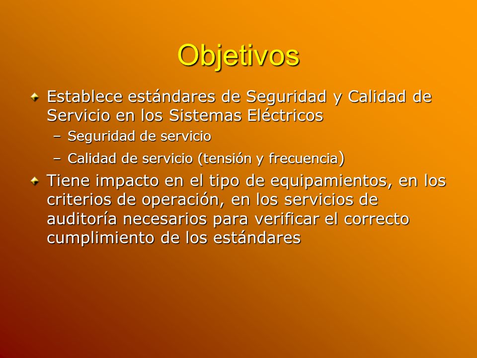 Objetivos Establece estándares de Seguridad y Calidad de Servicio en los Sistemas Eléctricos. Seguridad de servicio.