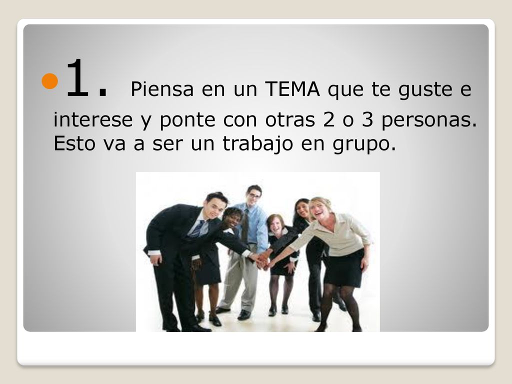 1. Piensa en un TEMA que te guste e interese y ponte con otras 2 o 3 personas.