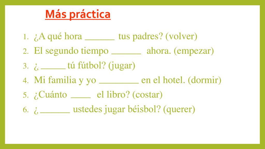Más práctica ______ ¿A qué hora vuelven tus padres (volver)