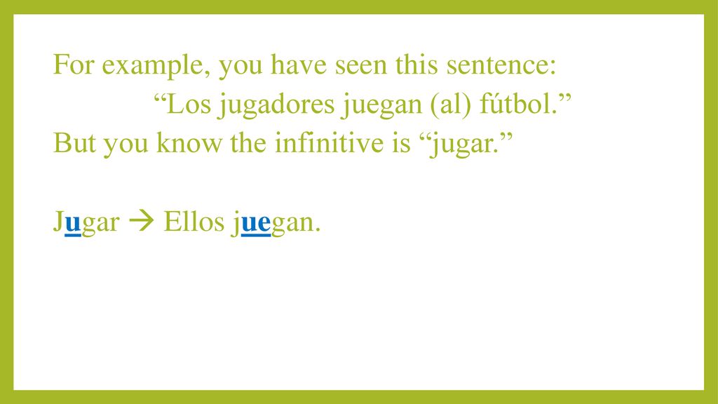 For example, you have seen this sentence: Los jugadores juegan (al) fútbol. But you know the infinitive is jugar. Jugar  Ellos juegan.