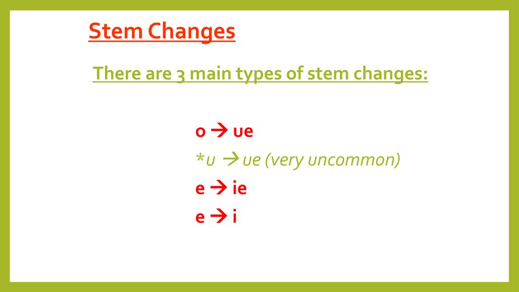 Stem Changes There are 3 main types of stem changes: o  ue *u  ue (very uncommon) e  ie e  i
