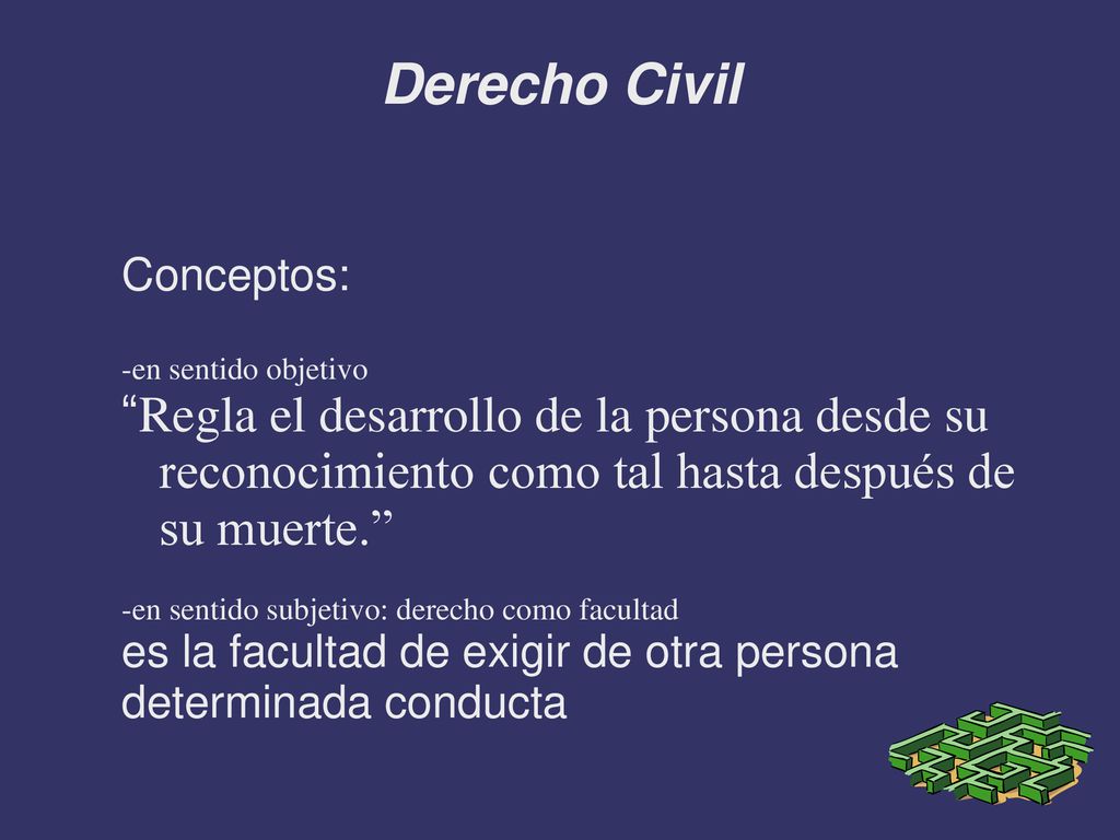 Derecho Civil Conceptos: -en sentido objetivo. Regla el desarrollo de la persona desde su reconocimiento como tal hasta después de su muerte.