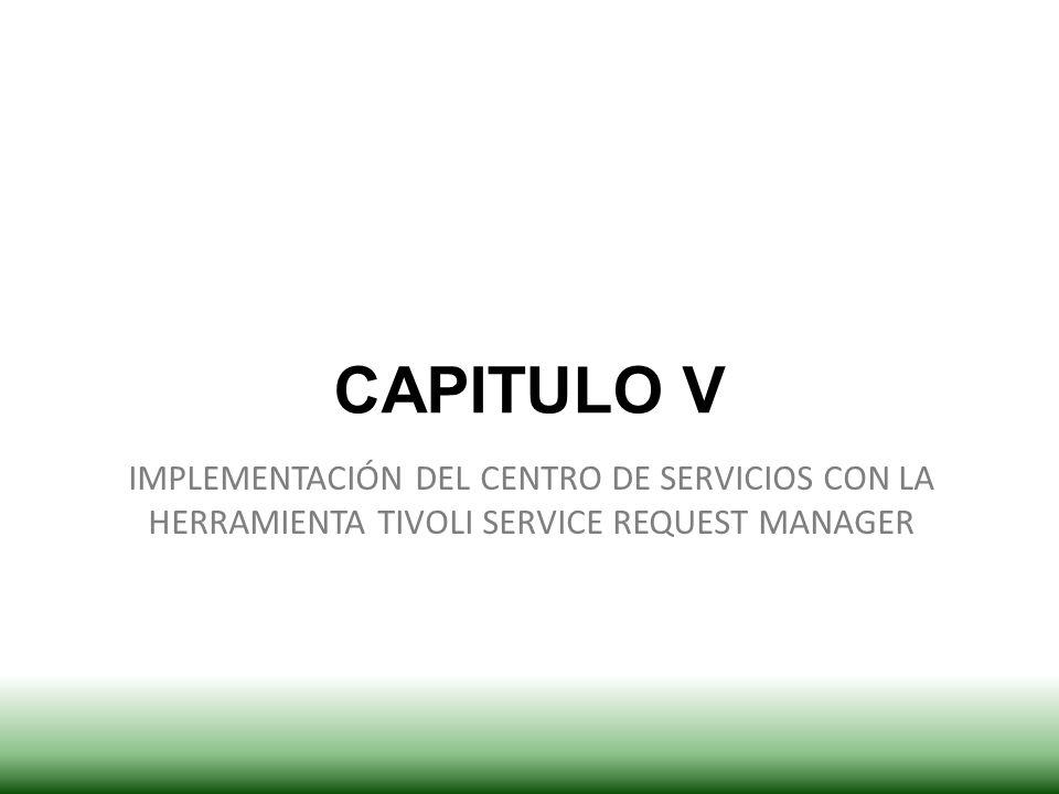 CAPITULO V IMPLEMENTACIÓN DEL CENTRO DE SERVICIOS CON LA HERRAMIENTA TIVOLI SERVICE REQUEST MANAGER