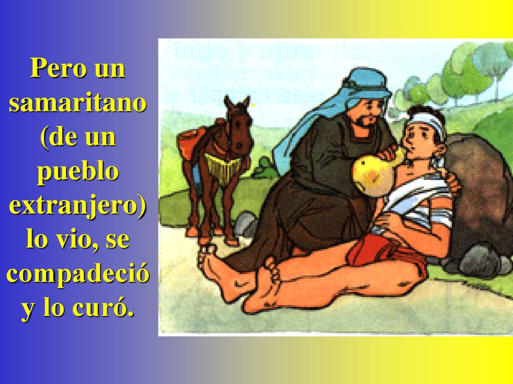 Pero un samaritano (de un pueblo extranjero) lo vio, se compadeció y lo curó.