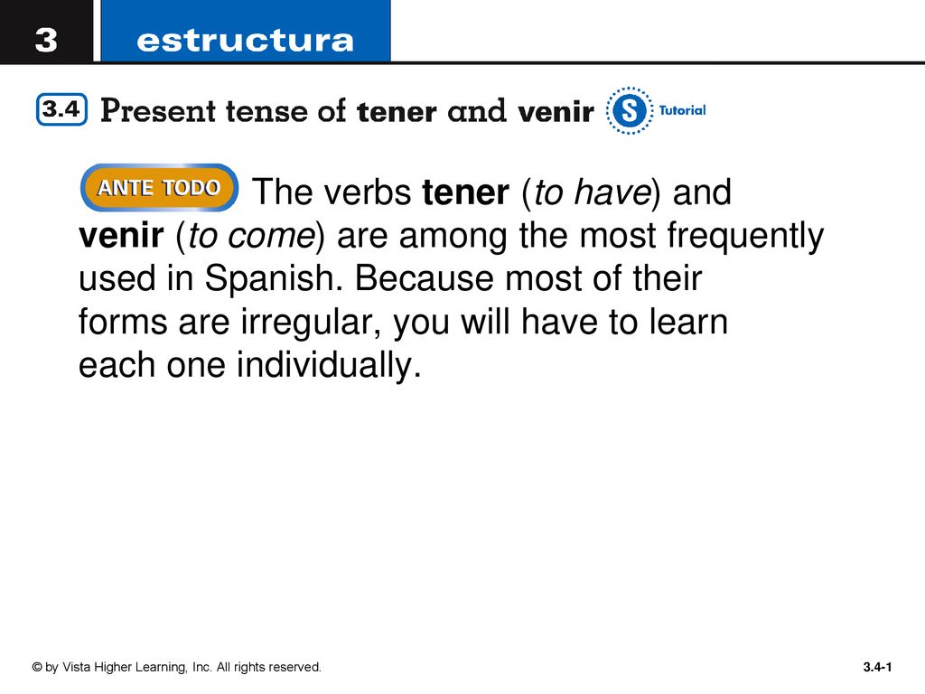 The verbs tener (to have) and venir (to come) are among the most frequently used in Spanish. Because most of their forms are irregular, you will have to learn each one individually.