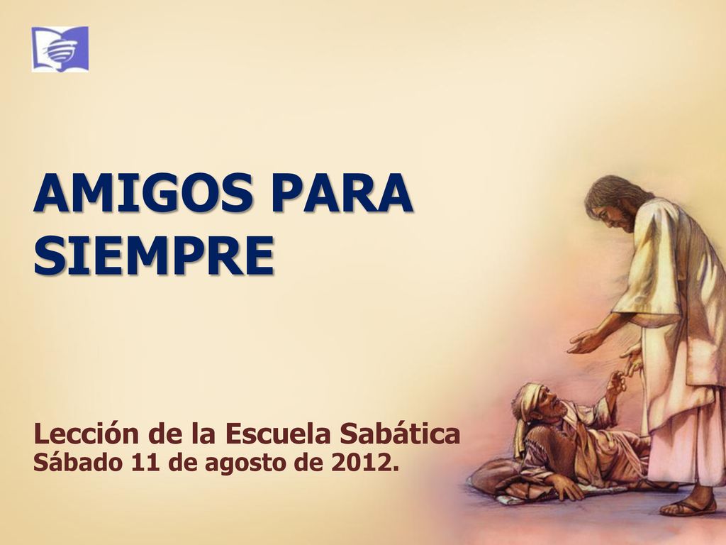 AMIGOS PARA SIEMPRE Lección de la Escuela Sabática Sábado 11 de agosto de 2012.