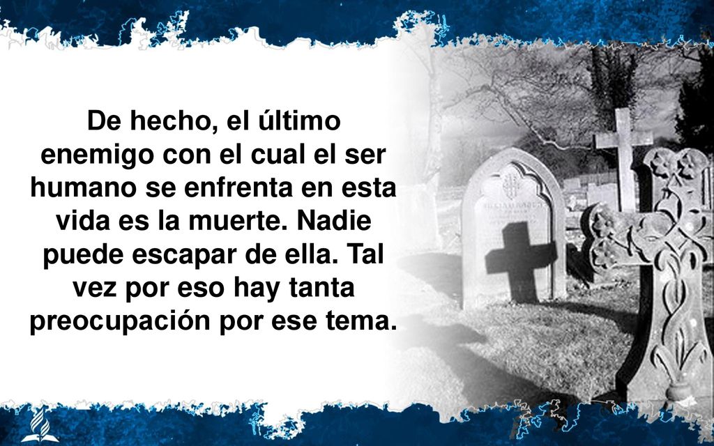 De hecho, el último enemigo con el cual el ser humano se enfrenta en esta vida es la muerte.