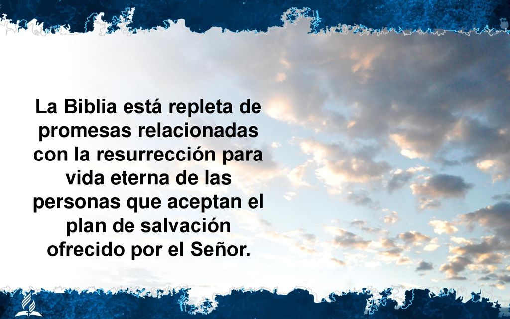 La Biblia está repleta de promesas relacionadas con la resurrección para vida eterna de las personas que aceptan el plan de salvación ofrecido por el Señor.