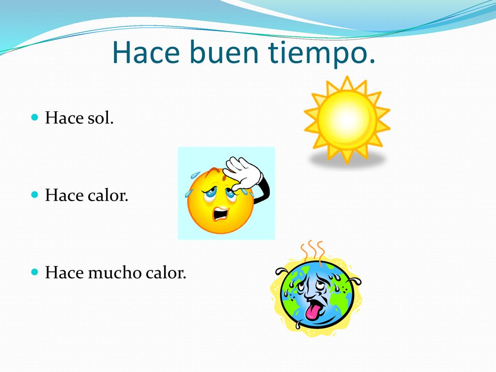 Hace buen tiempo. Hace sol. Hace calor. Hace mucho calor.