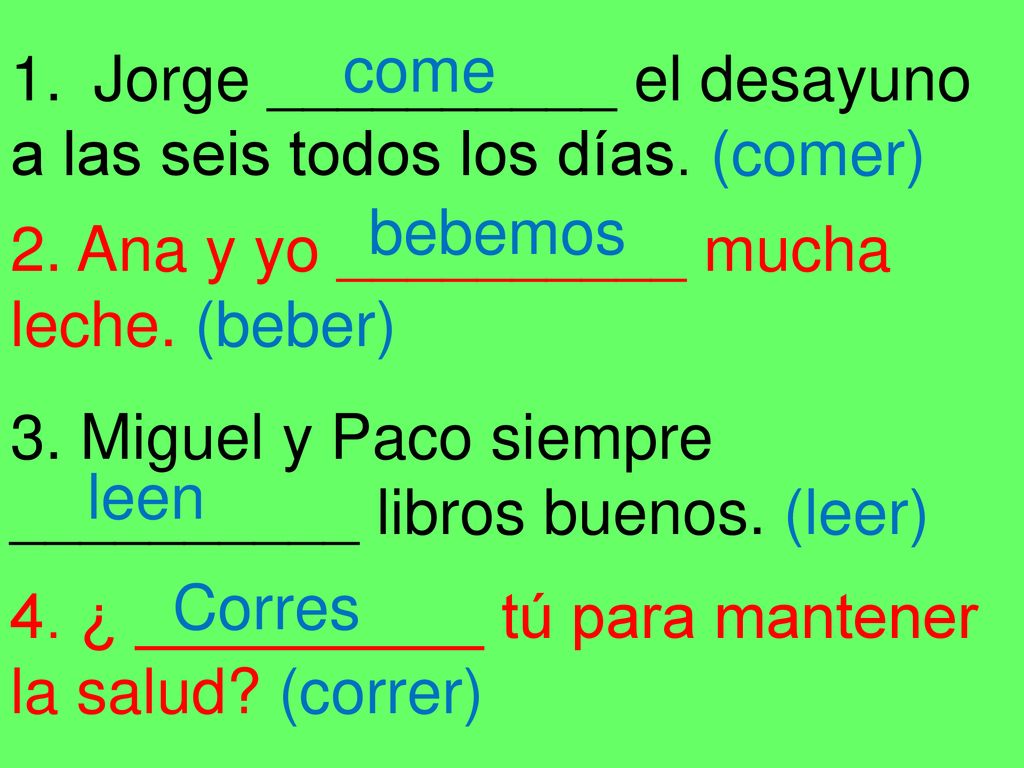 come Jorge __________ el desayuno. a las seis todos los días. (comer) bebemos. 2. Ana y yo __________ mucha.