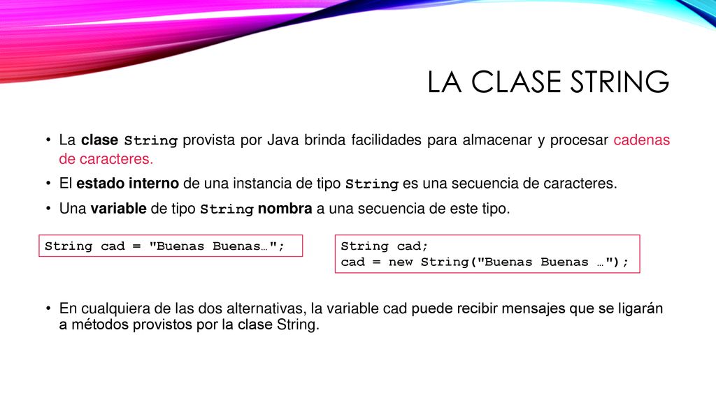 La clase string La clase String provista por Java brinda facilidades para almacenar y procesar cadenas de caracteres.