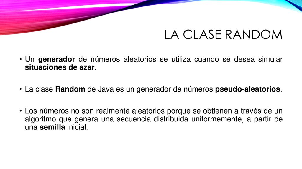 La clase random Un generador de números aleatorios se utiliza cuando se desea simular situaciones de azar.