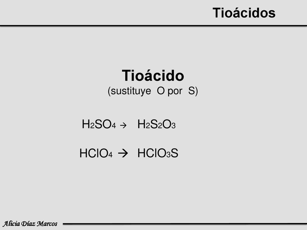 Tioácidos Tioácido (sustituye O por S) H2SO4  H2S2O3 HClO4  HClO3S