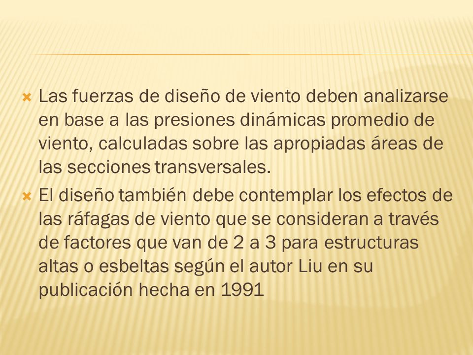 Las fuerzas de diseño de viento deben analizarse en base a las presiones dinámicas promedio de viento, calculadas sobre las apropiadas áreas de las secciones transversales.