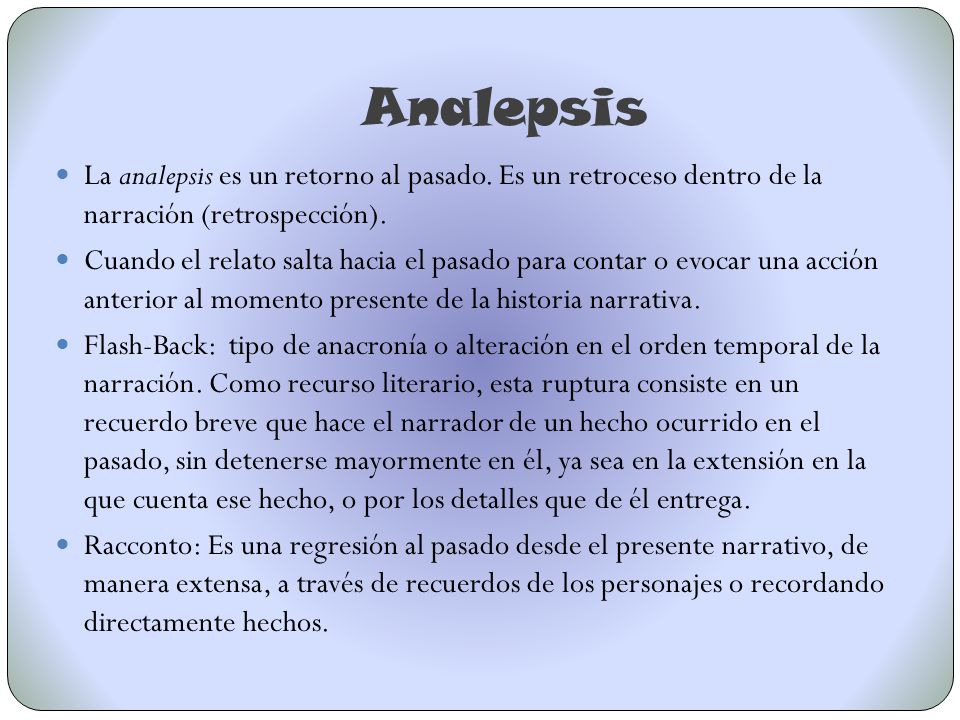 Analepsis La analepsis es un retorno al pasado. Es un retroceso dentro de la narración (retrospección).