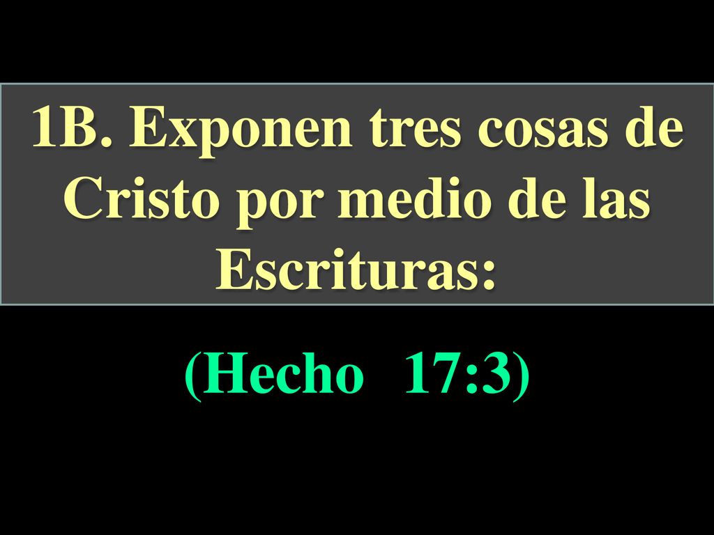 1B. Exponen tres cosas de Cristo por medio de las Escrituras: (Hecho 17:3)