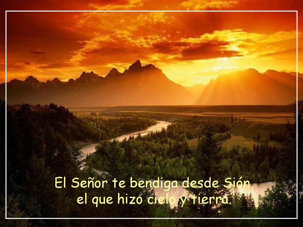 El Señor te bendiga desde Sión, el que hizo cielo y tierra.