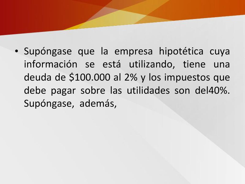 Supóngase que la empresa hipotética cuya información se está utilizando, tiene una deuda de $ al 2% y los impuestos que debe pagar sobre las utilidades son del40%.