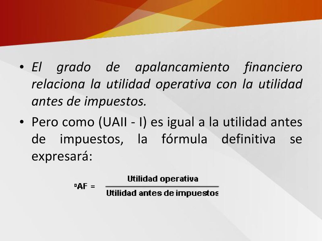 El grado de apalancamiento financiero relaciona la utilidad operativa con la utilidad antes de impuestos.