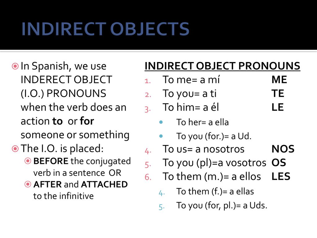 INDIRECT OBJECTS In Spanish, we use INDERECT OBJECT (I.O.) PRONOUNS when the verb does an action to or for someone or something.