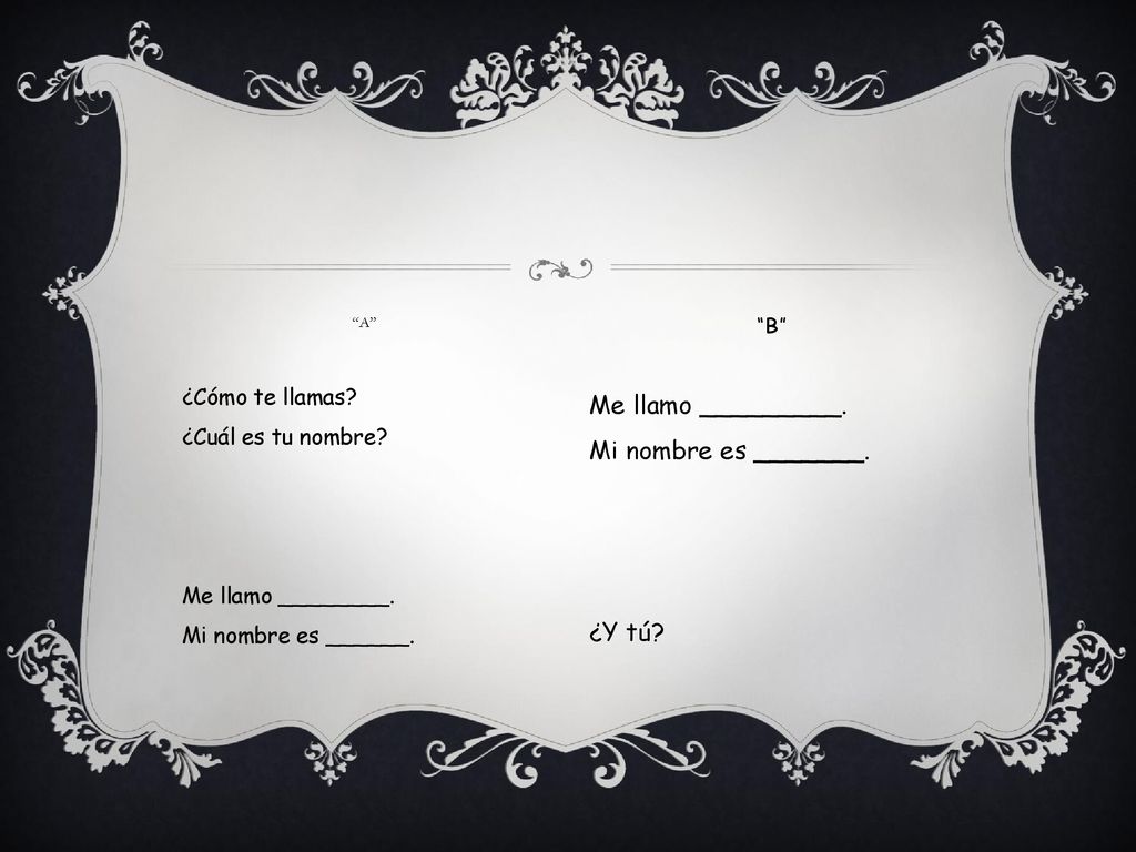 Me llamo _________. Mi nombre es _______. ¿Y tú ¿Cómo te llamas
