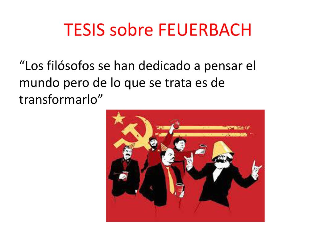 TESIS sobre FEUERBACH Los filósofos se han dedicado a pensar el mundo pero de lo que se trata es de transformarlo