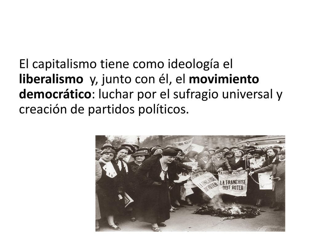 El capitalismo tiene como ideología el liberalismo y, junto con él, el movimiento democrático: luchar por el sufragio universal y creación de partidos políticos.