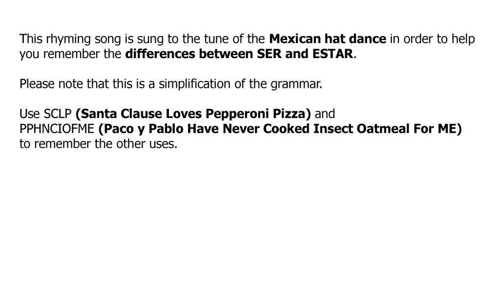 This rhyming song is sung to the tune of the Mexican hat dance in order to help you remember the differences between SER and ESTAR.