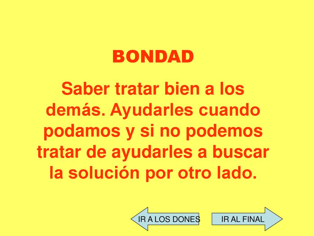 BONDAD Saber tratar bien a los demás. Ayudarles cuando podamos y si no podemos tratar de ayudarles a buscar la solución por otro lado.