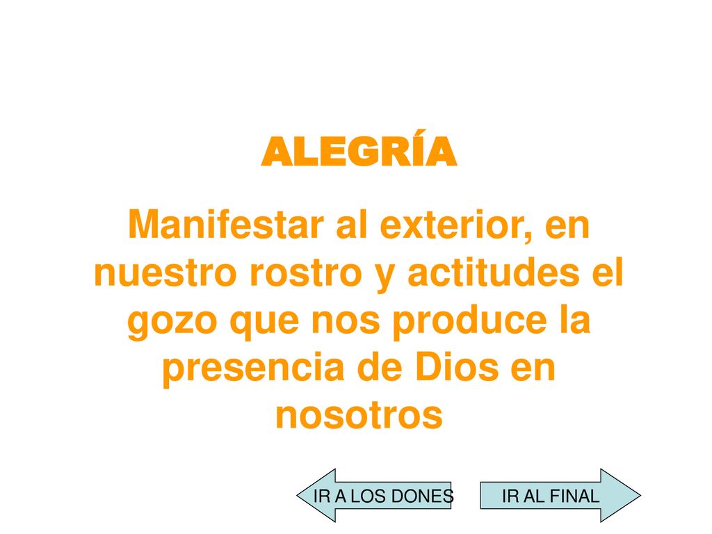 ALEGRÍA Manifestar al exterior, en nuestro rostro y actitudes el gozo que nos produce la presencia de Dios en nosotros.