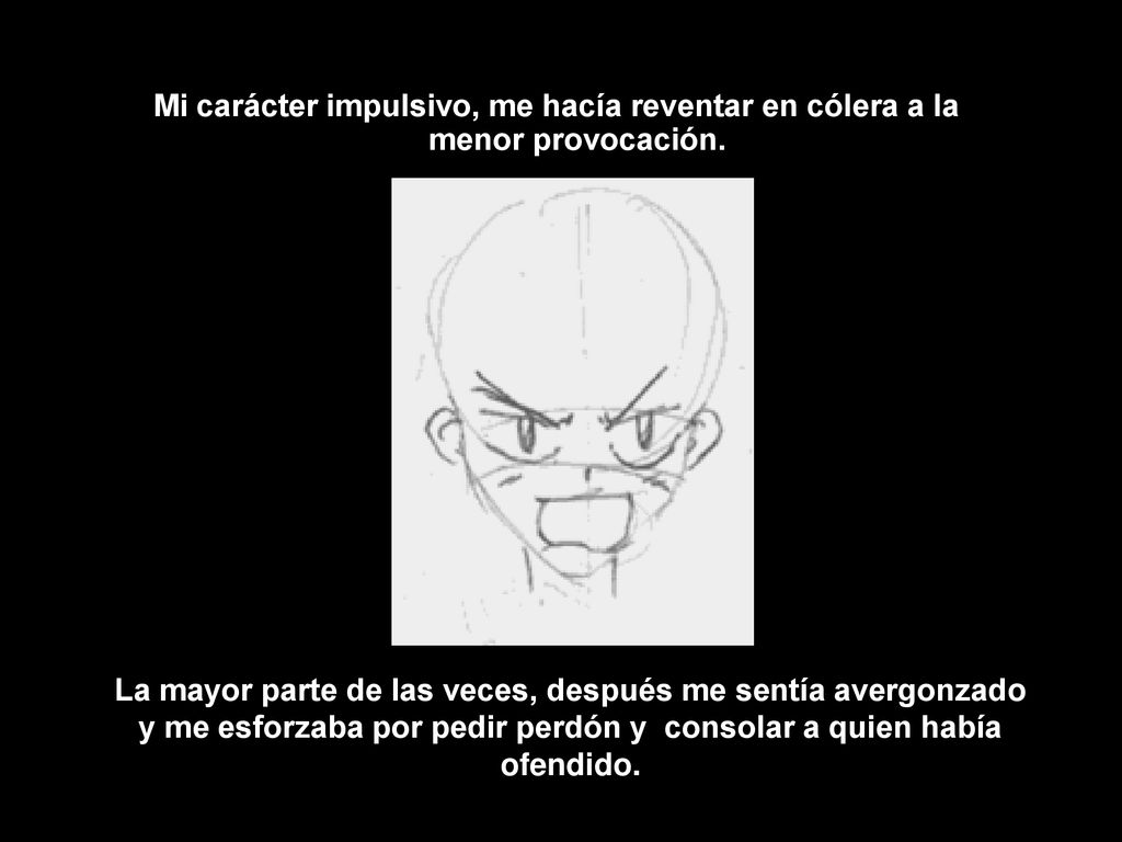 Mi carácter impulsivo, me hacía reventar en cólera a la menor provocación.