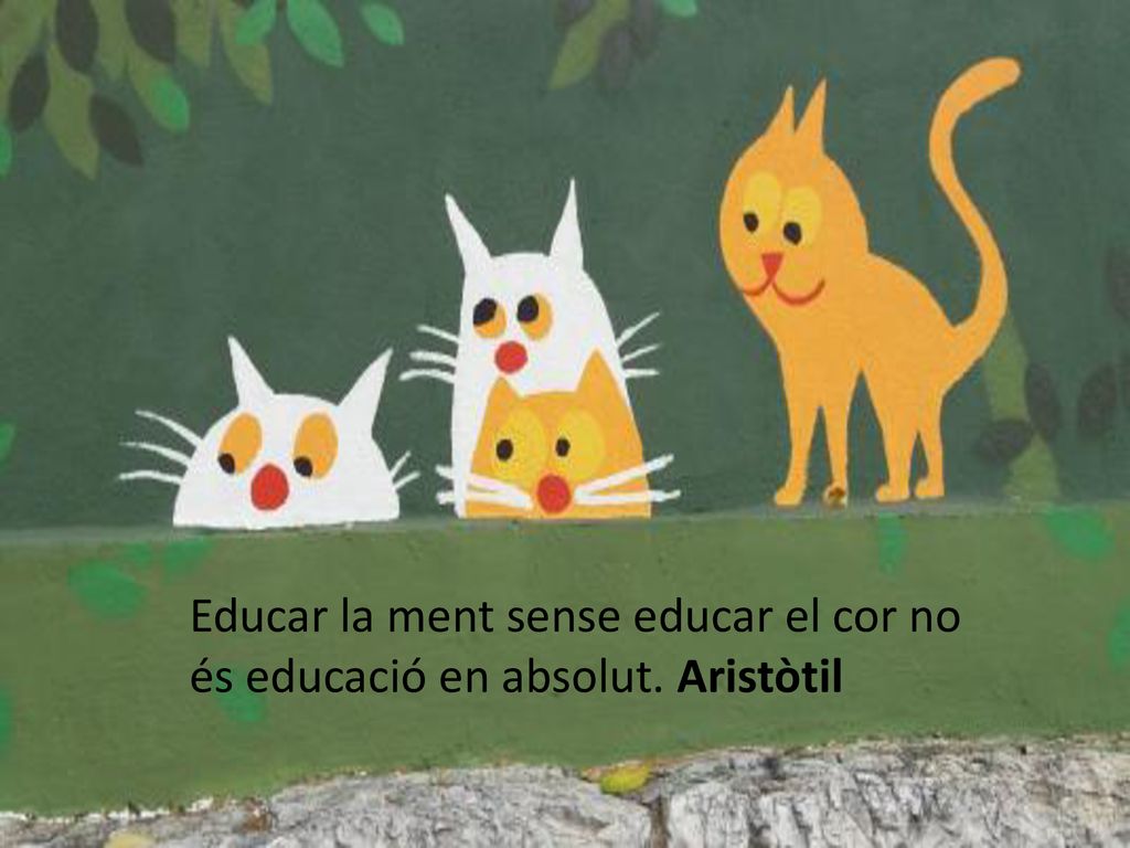 Educar la ment sense educar el cor no és educació en absolut. Aristòtil