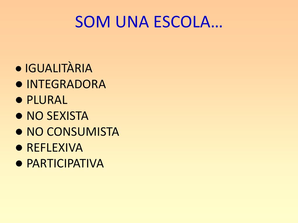 SOM UNA ESCOLA… ● IGUALITÀRIA ● INTEGRADORA ● PLURAL ● NO SEXISTA ● NO CONSUMISTA ● REFLEXIVA ● PARTICIPATIVA.