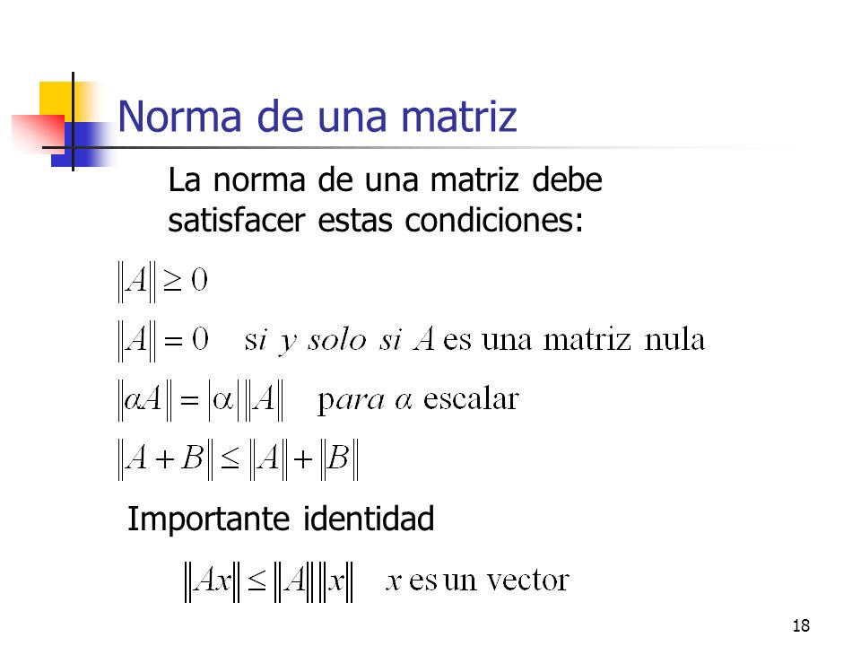 Norma de una matriz La norma de una matriz debe satisfacer estas condiciones: Importante identidad