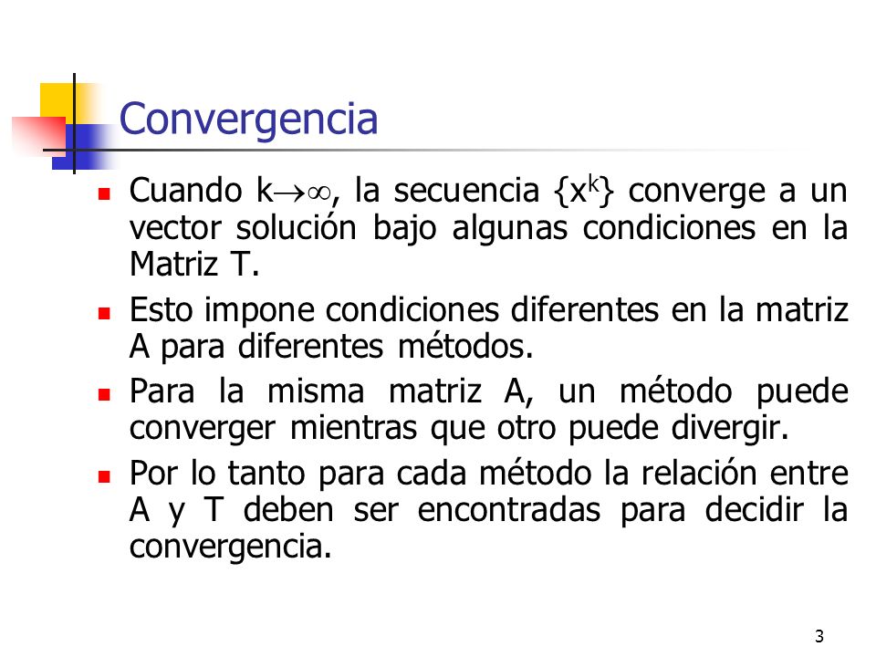 Convergencia Cuando k, la secuencia {xk} converge a un vector solución bajo algunas condiciones en la Matriz T.
