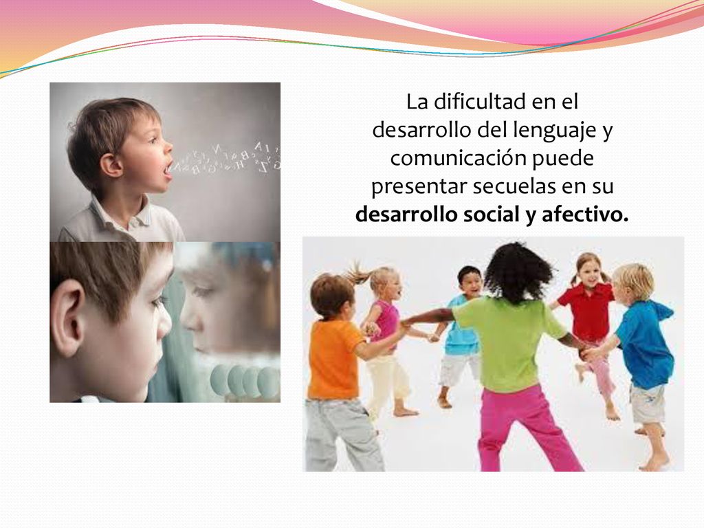 La dificultad en el desarrollo del lenguaje y comunicación puede presentar secuelas en su desarrollo social y afectivo.