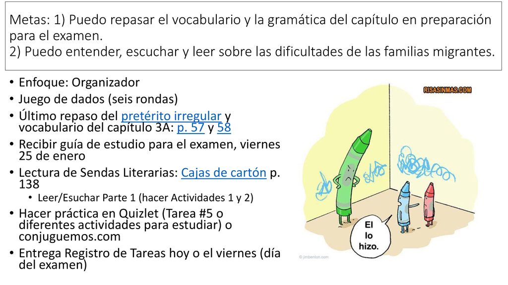 Metas: 1) Puedo repasar el vocabulario y la gramática del capítulo en preparación para el examen. 2) Puedo entender, escuchar y leer sobre las dificultades de las familias migrantes.