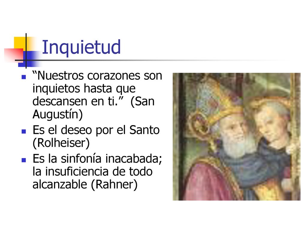 Inquietud Nuestros corazones son inquietos hasta que descansen en ti. (San Augustín) Es el deseo por el Santo (Rolheiser)