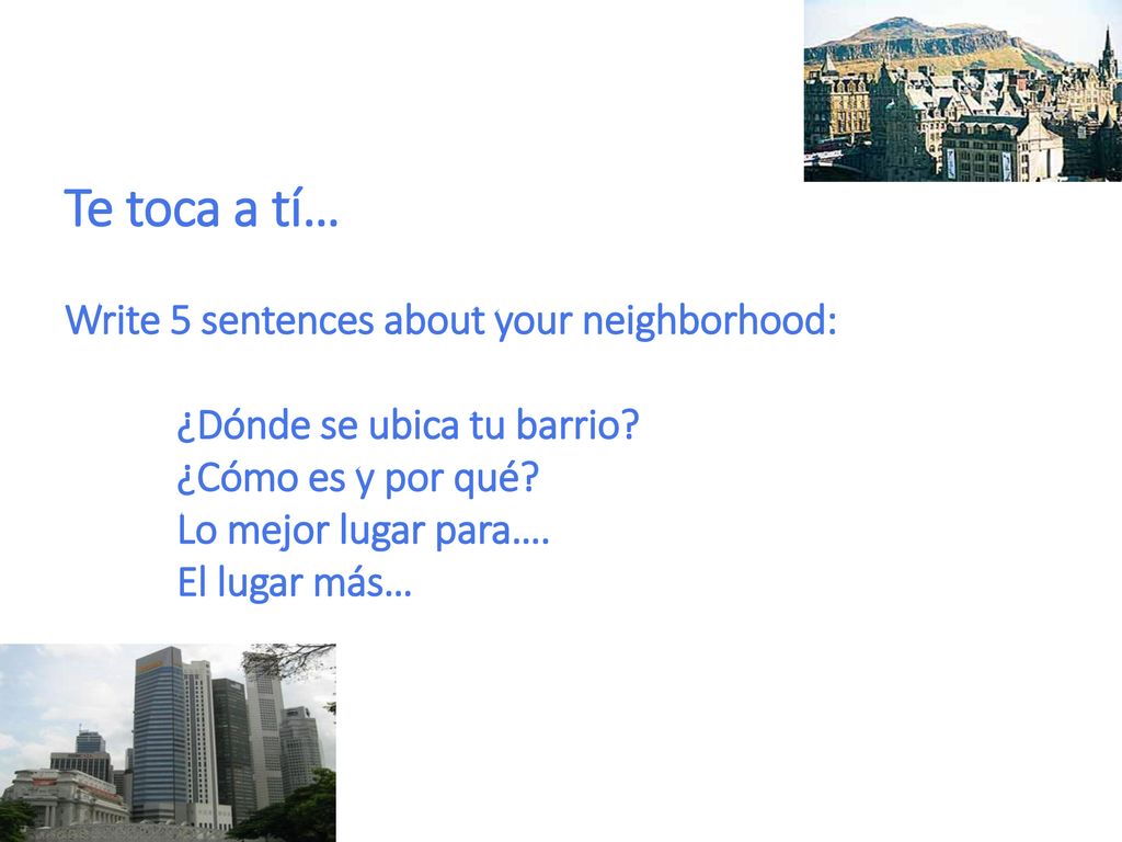 Te toca a tí… Write 5 sentences about your neighborhood:
