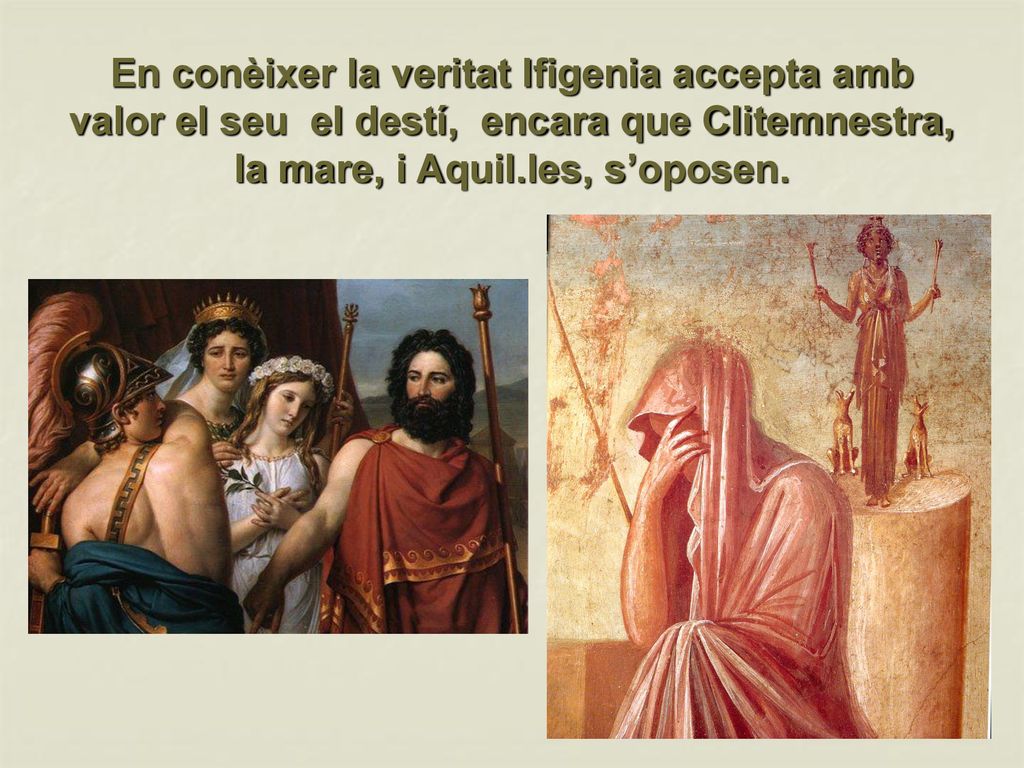 En conèixer la veritat Ifigenia accepta amb valor el seu el destí, encara que Clitemnestra, la mare, i Aquil.les, s’oposen.