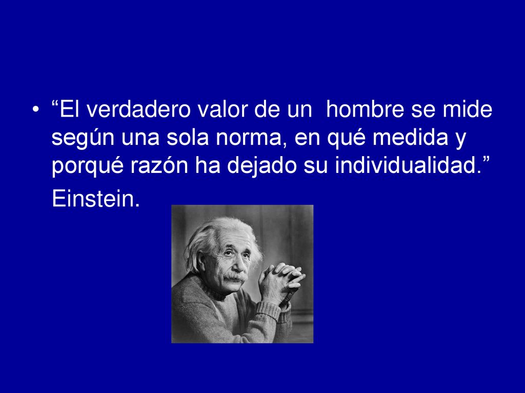 El verdadero valor de un hombre se mide según una sola norma, en qué medida y porqué razón ha dejado su individualidad.