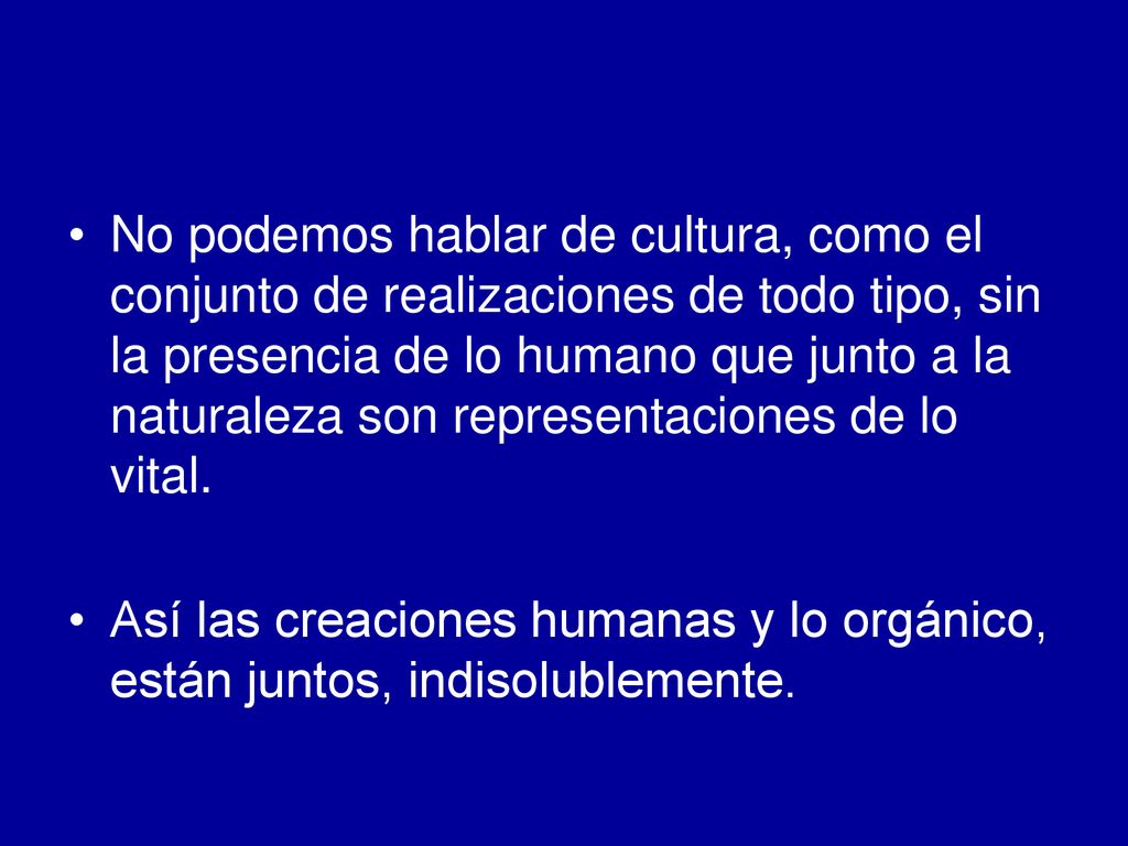 No podemos hablar de cultura, como el conjunto de realizaciones de todo tipo, sin la presencia de lo humano que junto a la naturaleza son representaciones de lo vital.