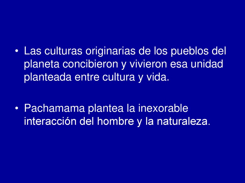 Las culturas originarias de los pueblos del planeta concibieron y vivieron esa unidad planteada entre cultura y vida.